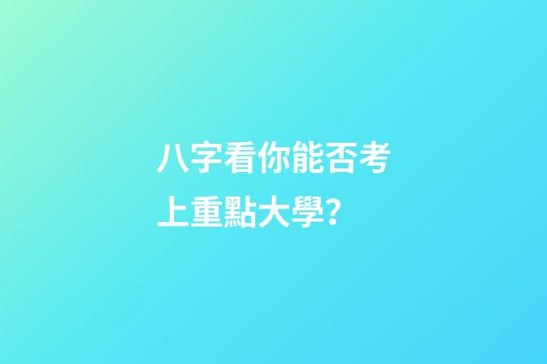 八字看你能否考上重點大學？