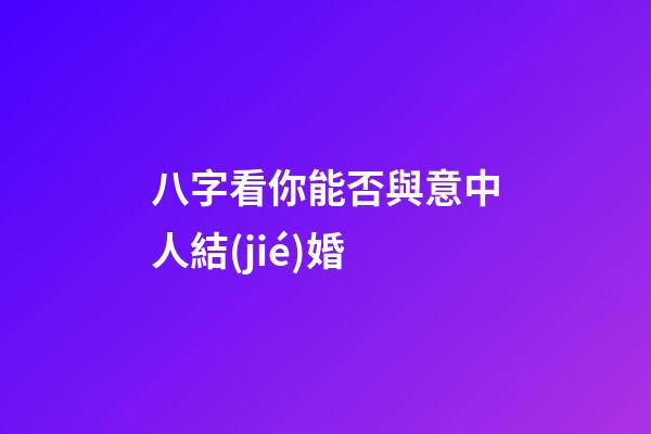 八字看你能否與意中人結(jié)婚