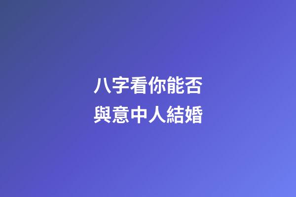 八字看你能否與意中人結婚