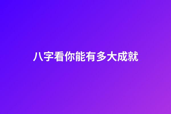 八字看你能有多大成就
