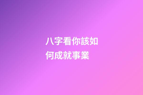八字看你該如何成就事業