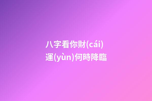 八字看你財(cái)運(yùn)何時降臨
