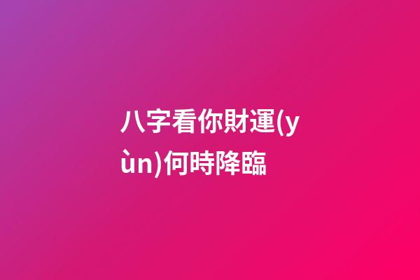 八字看你財運(yùn)何時降臨