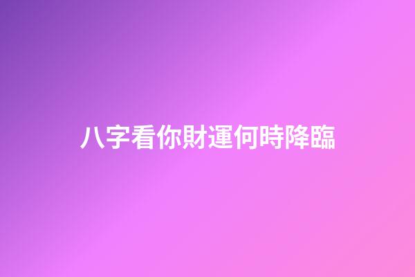 八字看你財運何時降臨