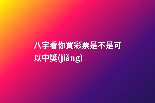 八字看你買彩票是不是可以中獎(jiǎng)