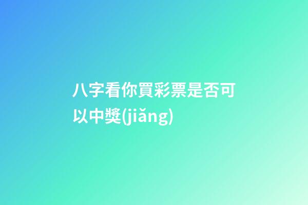 八字看你買彩票是否可以中獎(jiǎng)