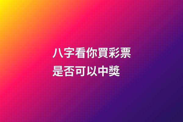 八字看你買彩票是否可以中獎
