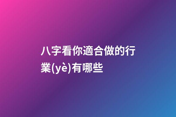 八字看你適合做的行業(yè)有哪些