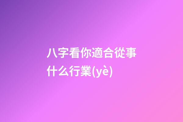 八字看你適合從事什么行業(yè)