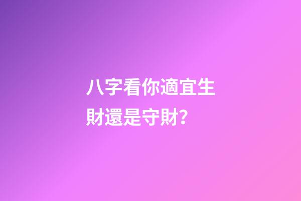 八字看你適宜生財還是守財？