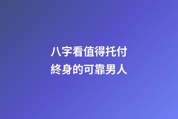 八字看值得托付終身的可靠男人