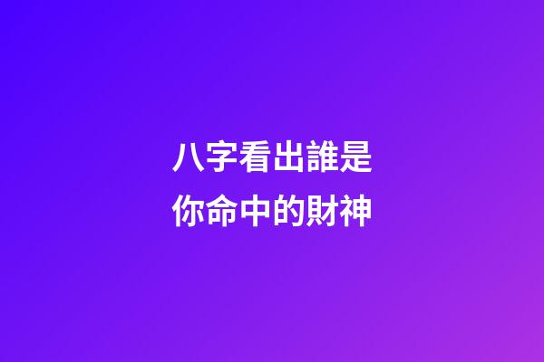 八字看出誰是你命中的財神?