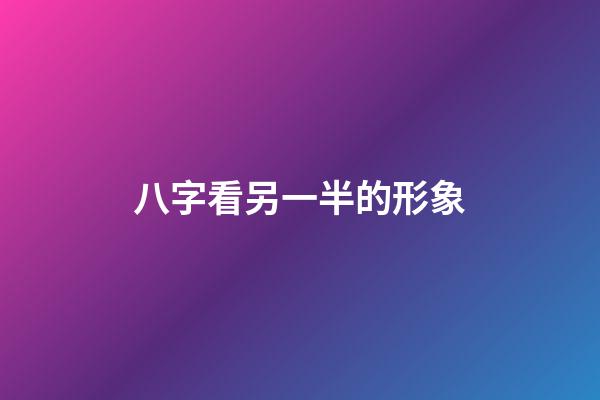 八字看另一半的形象