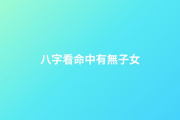 八字看命中有無子女