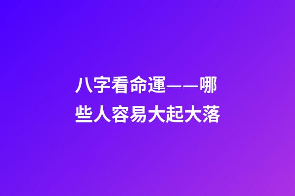 八字看命運——哪些人容易大起大落