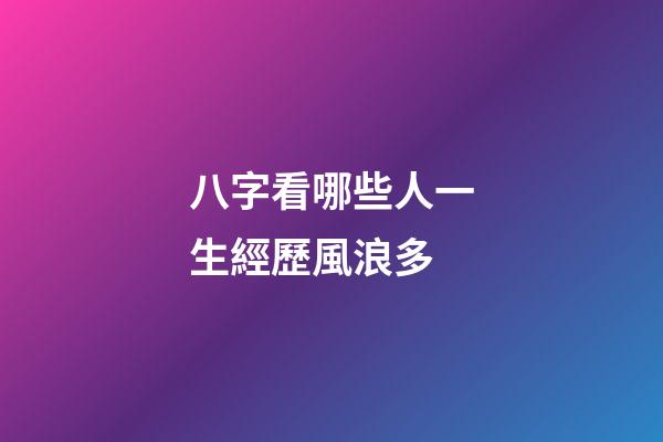 八字看哪些人一生經歷風浪多