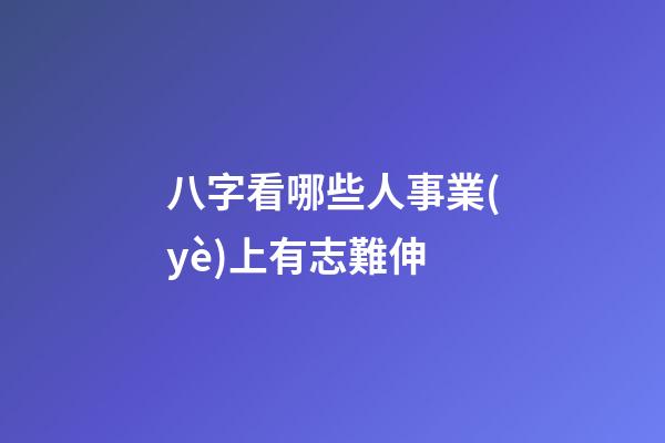 八字看哪些人事業(yè)上有志難伸