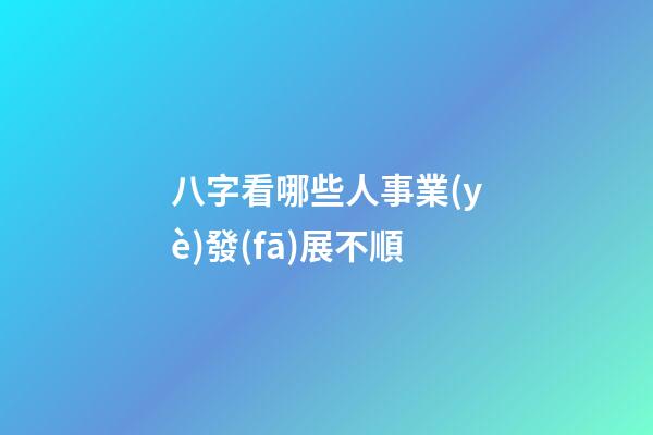 八字看哪些人事業(yè)發(fā)展不順