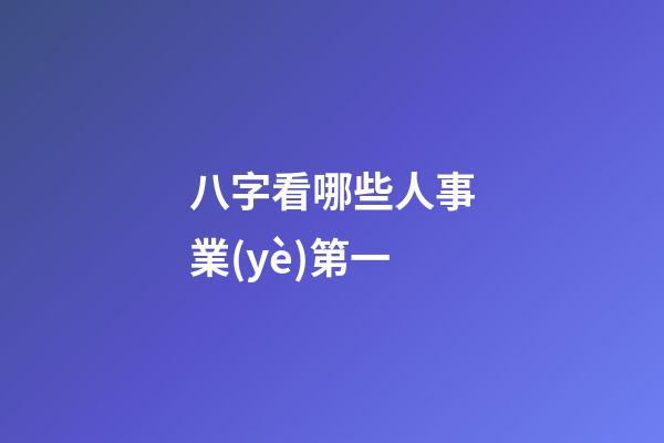 八字看哪些人事業(yè)第一