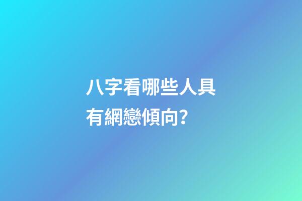 八字看哪些人具有網戀傾向？