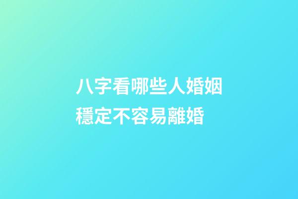 八字看哪些人婚姻穩定不容易離婚