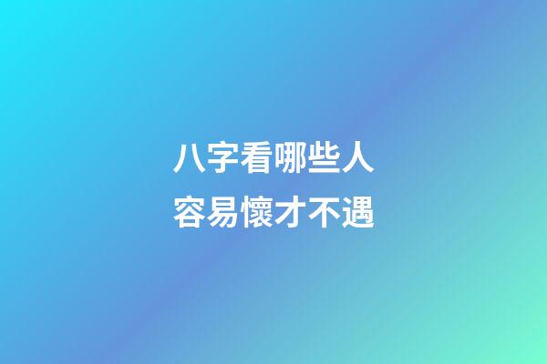 八字看哪些人容易懷才不遇