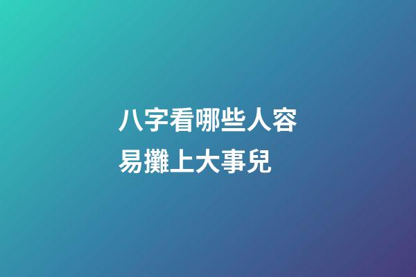 八字看哪些人容易攤上大事兒