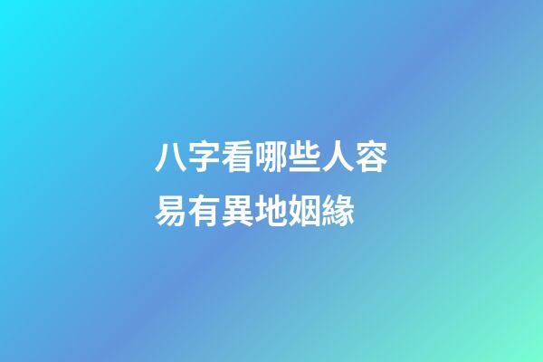八字看哪些人容易有異地姻緣