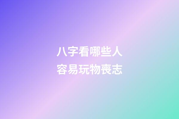 八字看哪些人容易玩物喪志