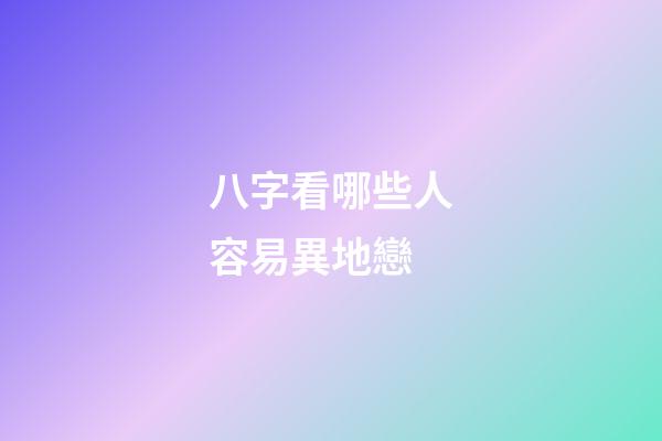 八字看哪些人容易異地戀