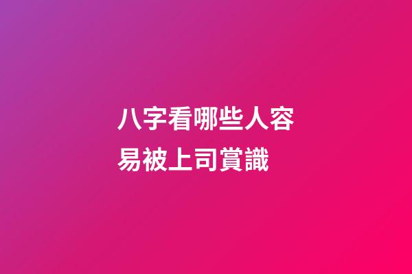 八字看哪些人容易被上司賞識