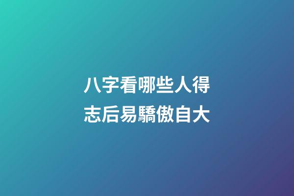 八字看哪些人得志后易驕傲自大