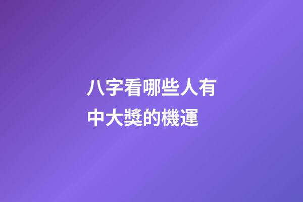八字看哪些人有中大獎的機運