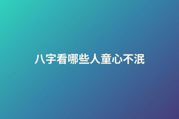 八字看哪些人童心不泯