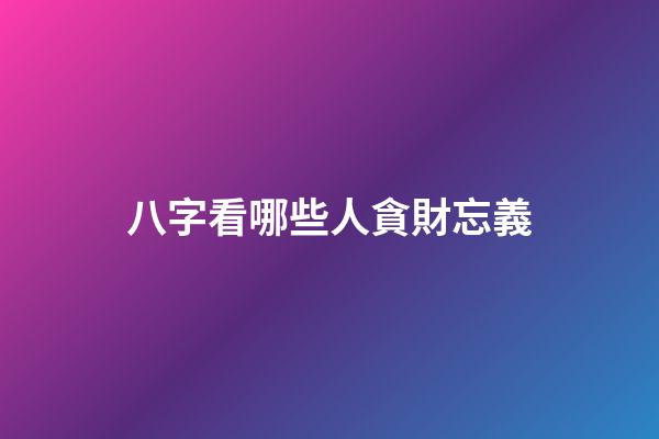八字看哪些人貪財忘義