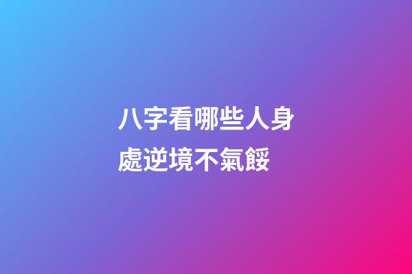 八字看哪些人身處逆境不氣餒