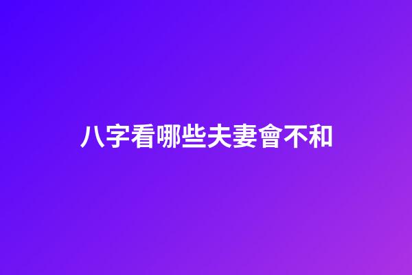 八字看哪些夫妻會不和