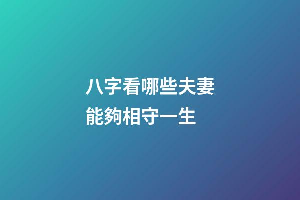 八字看哪些夫妻能夠相守一生