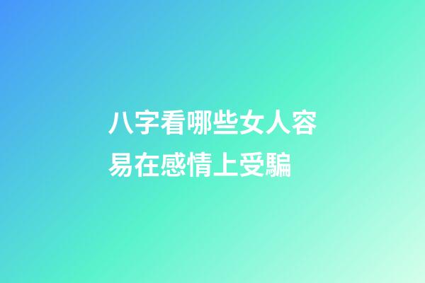 八字看哪些女人容易在感情上受騙