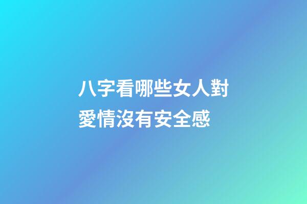 八字看哪些女人對愛情沒有安全感