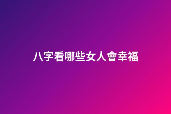 八字看哪些女人會幸福