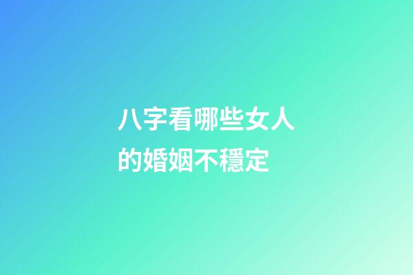八字看哪些女人的婚姻不穩定