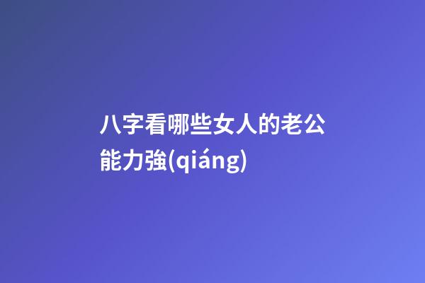 八字看哪些女人的老公能力強(qiáng)