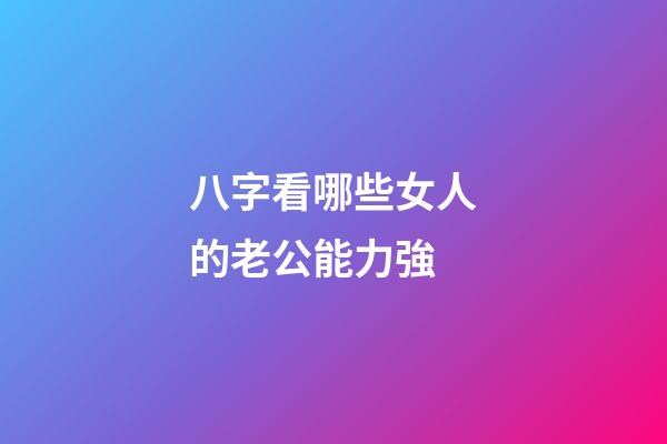 八字看哪些女人的老公能力強