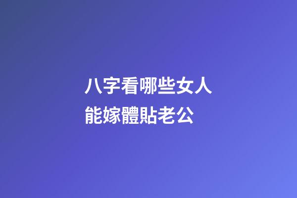 八字看哪些女人能嫁體貼老公