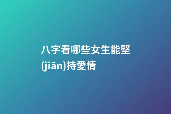 八字看哪些女生能堅(jiān)持愛情