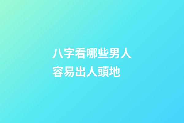 八字看哪些男人容易出人頭地