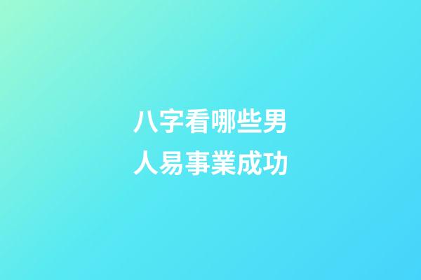八字看哪些男人易事業成功
