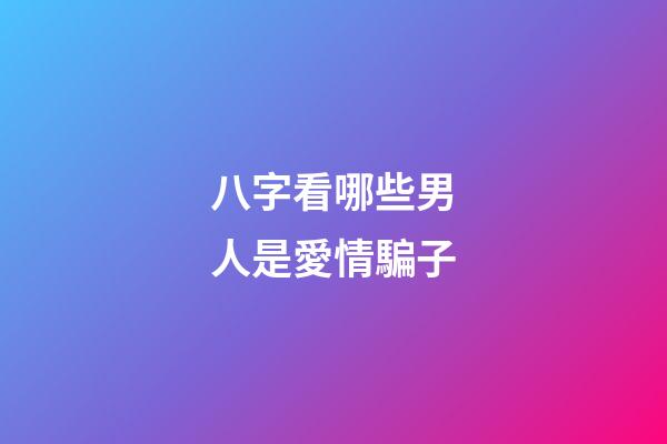 八字看哪些男人是愛情騙子
