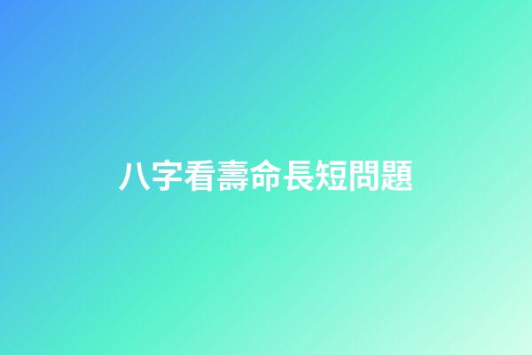 八字看壽命長短問題